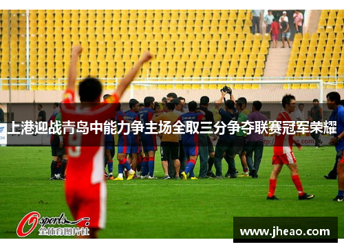 上港迎战青岛中能力争主场全取三分争夺联赛冠军荣耀
