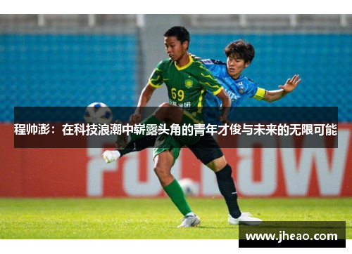 程帅澎：在科技浪潮中崭露头角的青年才俊与未来的无限可能