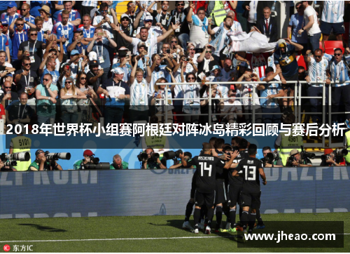 2018年世界杯小组赛阿根廷对阵冰岛精彩回顾与赛后分析